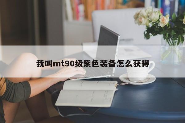 我叫mt90级紫色装备怎么获得