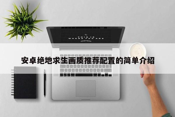安卓绝地求生画质推荐配置的简单介绍