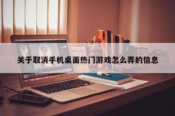 关于取消手机桌面热门游戏怎么弄的信息