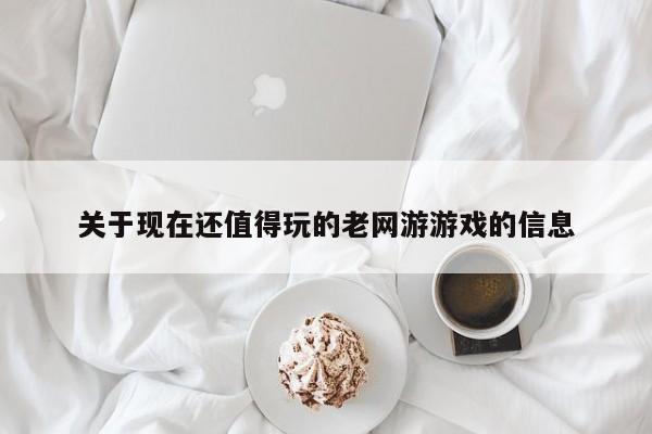 关于现在还值得玩的老网游游戏的信息