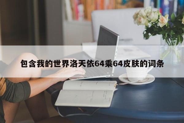 包含我的世界洛天依64乘64皮肤的词条