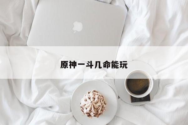 原神一斗几命能玩