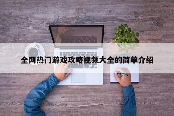 全网热门游戏攻略视频大全的简单介绍