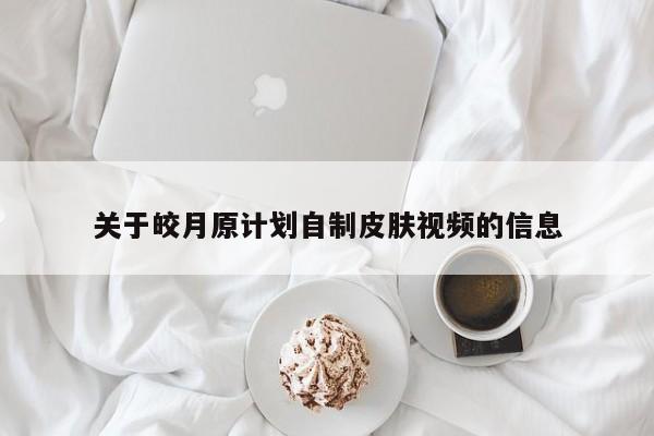 关于皎月原计划自制皮肤视频的信息