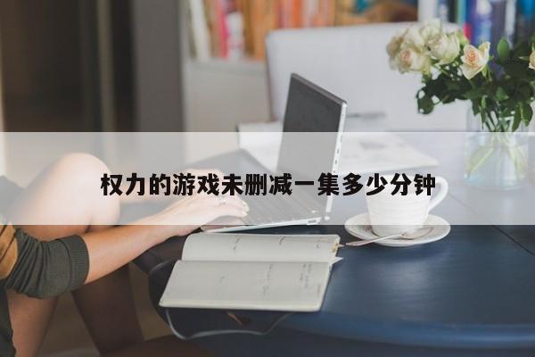 权力的游戏未删减一集多少分钟