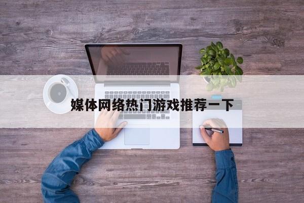 媒体网络热门游戏推荐一下