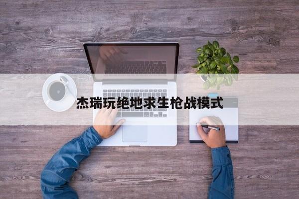 杰瑞玩绝地求生枪战模式