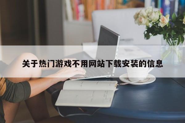 关于热门游戏不用网站下载安装的信息