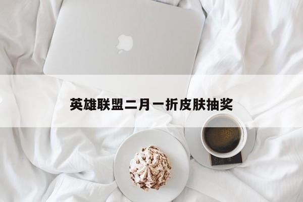 英雄联盟二月一折皮肤抽奖