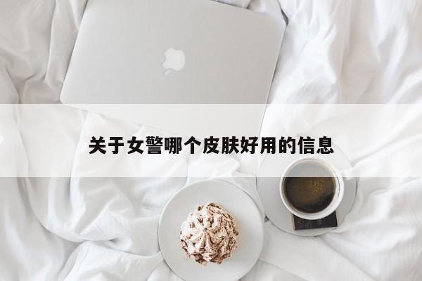 关于女警哪个皮肤好用的信息