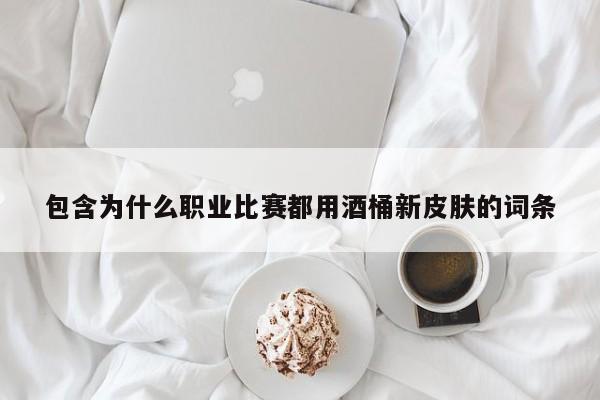 包含为什么职业比赛都用酒桶新皮肤的词条
