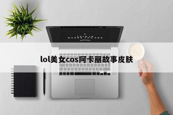 lol美女cos阿卡丽故事皮肤