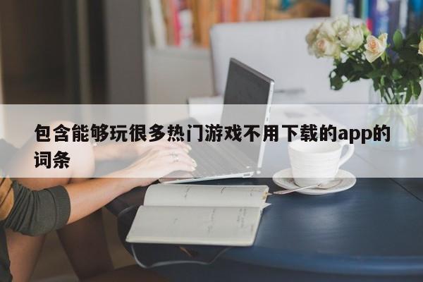 包含能够玩很多热门游戏不用下载的app的词条