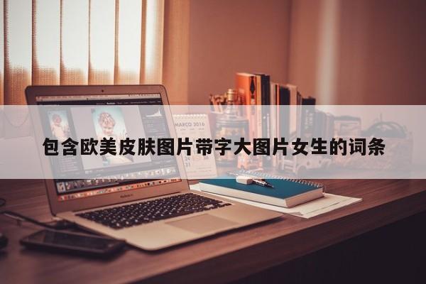 包含欧美皮肤图片带字大图片女生的词条