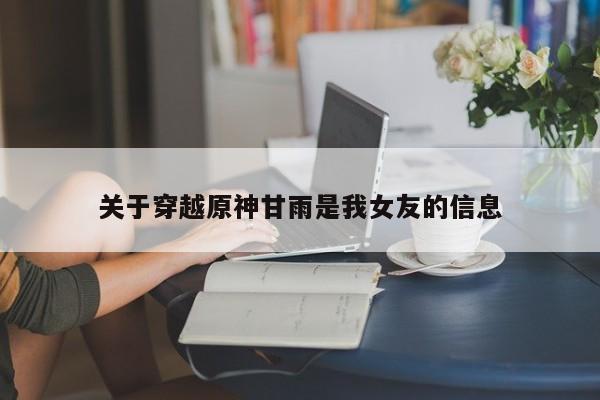 关于穿越原神甘雨是我女友的信息