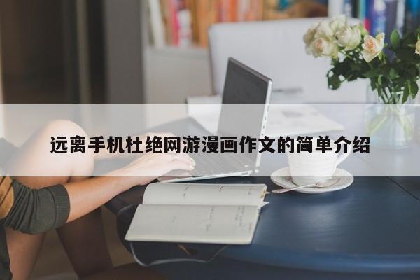 远离手机杜绝网游漫画作文的简单介绍
