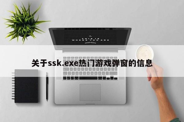 关于ssk.exe热门游戏弹窗的信息