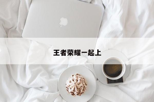 王者荣耀一起上