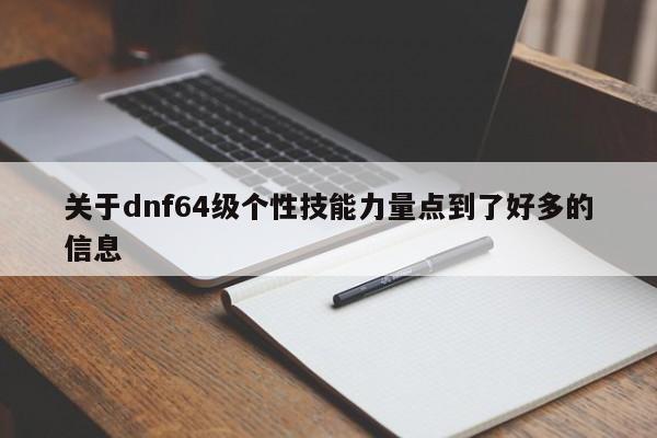 关于dnf64级个性技能力量点到了好多的信息