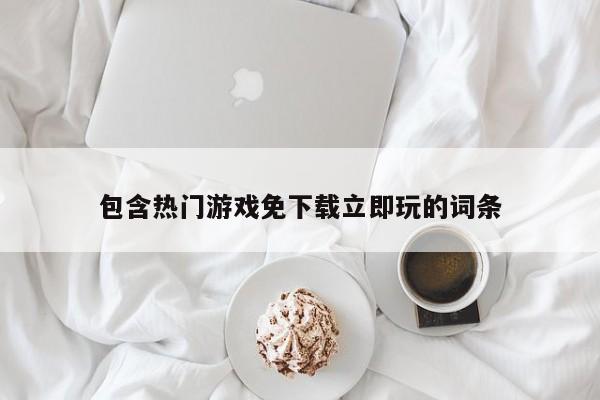 包含热门游戏免下载立即玩的词条