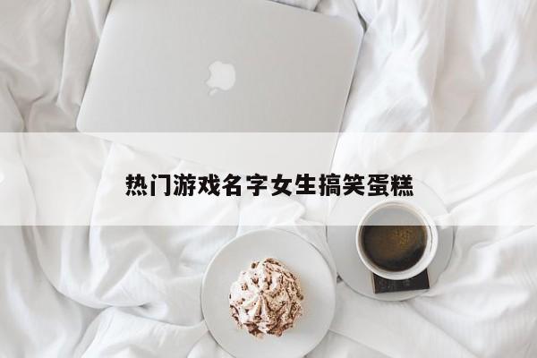 热门游戏名字女生搞笑蛋糕
