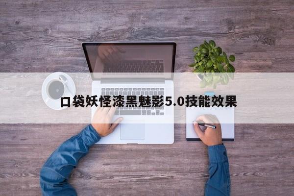 口袋妖怪漆黑魅影5.0技能效果