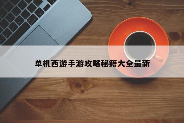 单机西游手游攻略秘籍大全最新