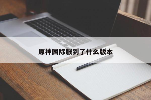 原神国际服到了什么版本