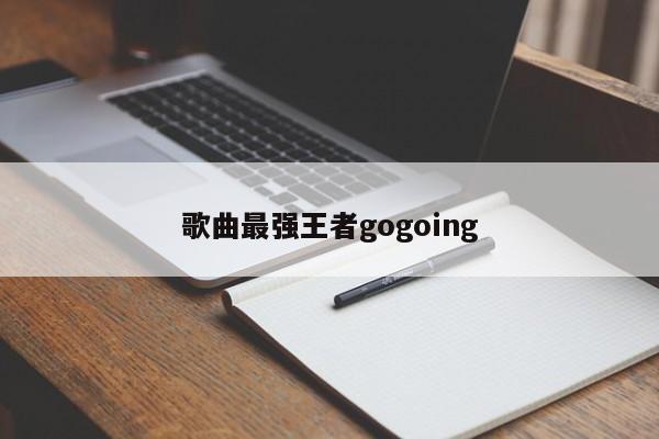 歌曲最强王者gogoing