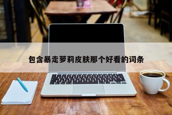 包含暴走萝莉皮肤那个好看的词条
