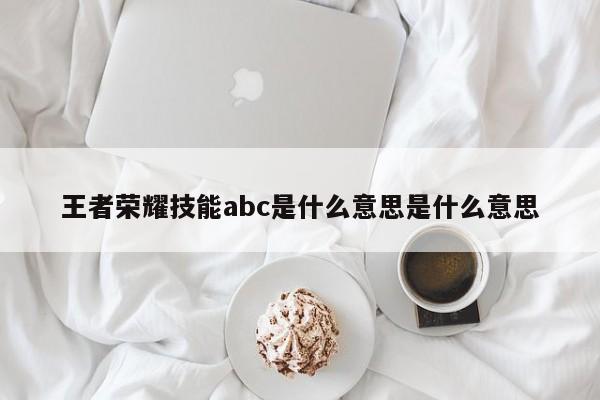 王者荣耀技能abc是什么意思是什么意思