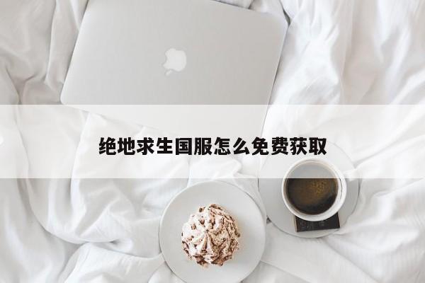 绝地求生国服怎么免费获取
