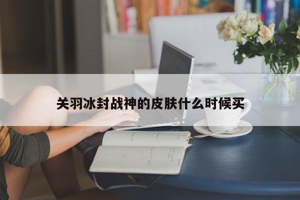 关羽冰封战神的皮肤什么时候买