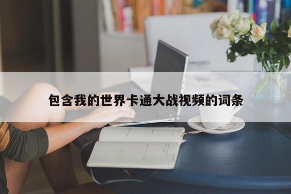 包含我的世界卡通大战视频的词条