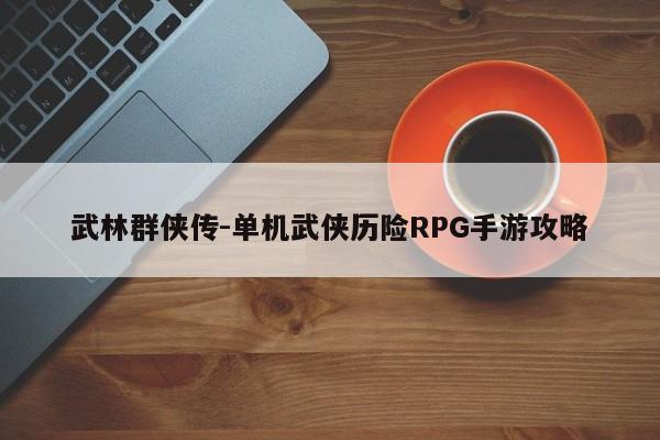 武林群侠传-单机武侠历险RPG手游攻略