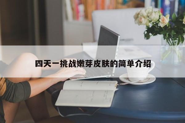 四天一挑战嫩芽皮肤的简单介绍