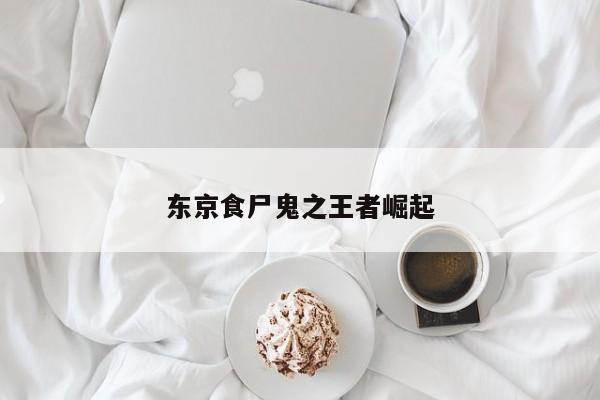 东京食尸鬼之王者崛起