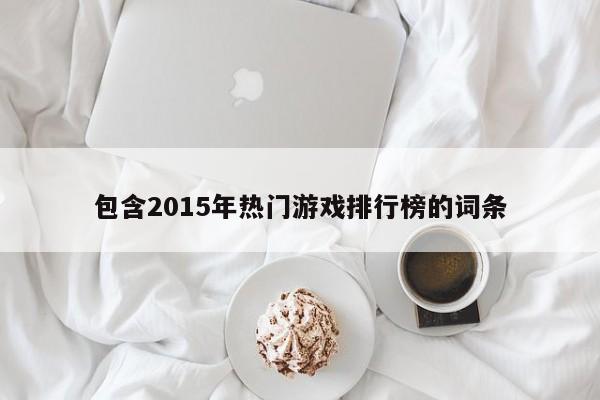 包含2015年热门游戏排行榜的词条