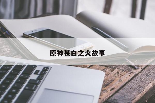 原神苍白之火故事