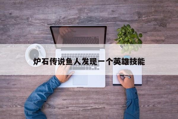 炉石传说鱼人发现一个英雄技能