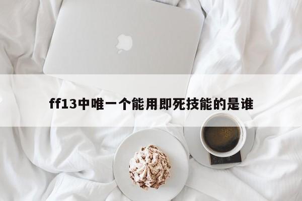 ff13中唯一个能用即死技能的是谁
