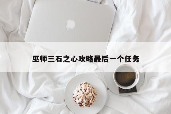 巫师三石之心攻略最后一个任务
