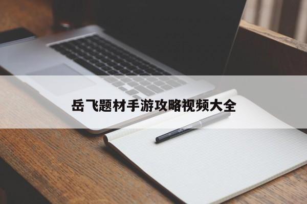 岳飞题材手游攻略视频大全