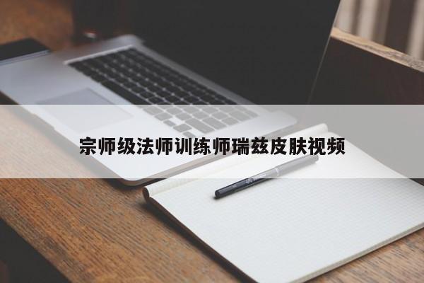 宗师级法师训练师瑞兹皮肤视频