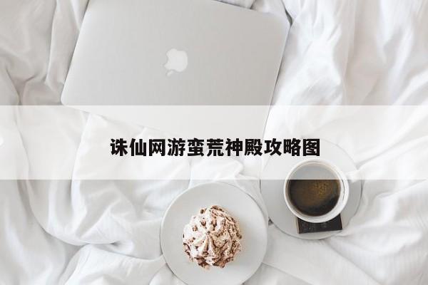 诛仙网游蛮荒神殿攻略图