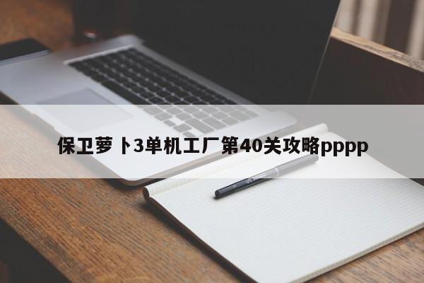 保卫萝卜3单机工厂第40关攻略pppp