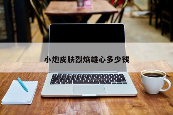小炮皮肤烈焰雄心多少钱
