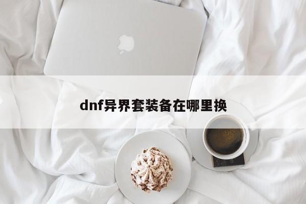 dnf异界套装备在哪里换