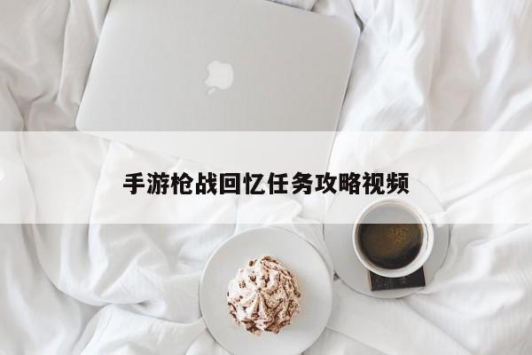 手游枪战回忆任务攻略视频