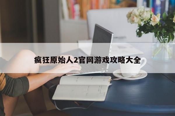 疯狂原始人2官网游戏攻略大全